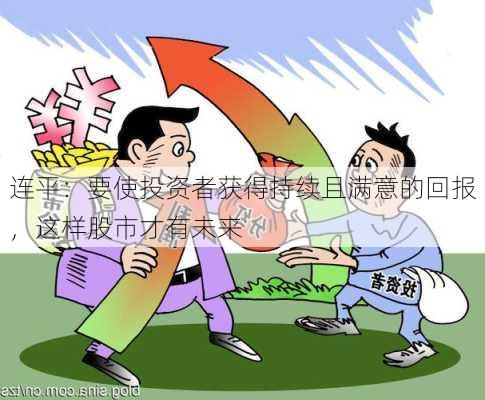 连平：要使投资者获得持续且满意的回报，这样股市才有未来