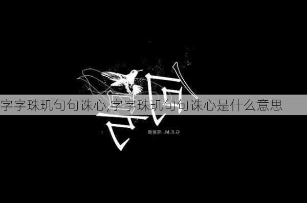 字字珠玑句句诛心,字字珠玑句句诛心是什么意思