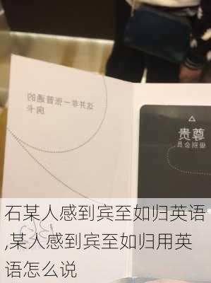 石某人感到宾至如归英语,某人感到宾至如归用英语怎么说