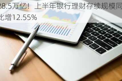 28.5万亿！上半年银行理财存续规模同比增12.55%