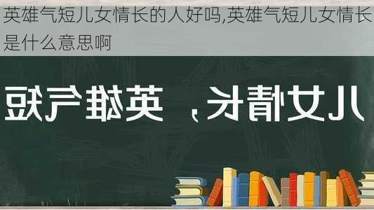 英雄气短儿女情长的人好吗,英雄气短儿女情长是什么意思啊