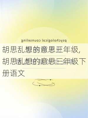 胡思乱想的意思三年级,胡思乱想的意思三年级下册语文