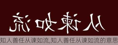 知人善任从谏如流,知人善任从谏如流的意思