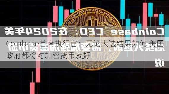 Coinbase首席执行官：无论大选结果如何 美国政府都将对加密货币友好