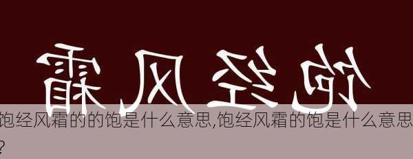 饱经风霜的的饱是什么意思,饱经风霜的饱是什么意思?