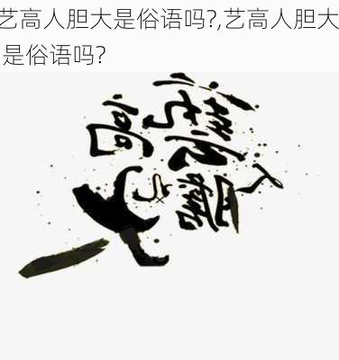 艺高人胆大是俗语吗?,艺高人胆大,是俗语吗?