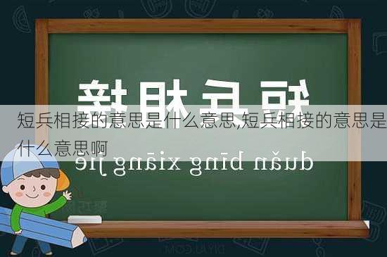 短兵相接的意思是什么意思,短兵相接的意思是什么意思啊