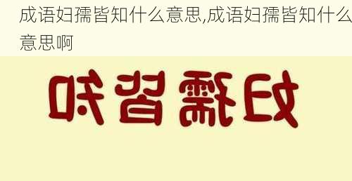 成语妇孺皆知什么意思,成语妇孺皆知什么意思啊