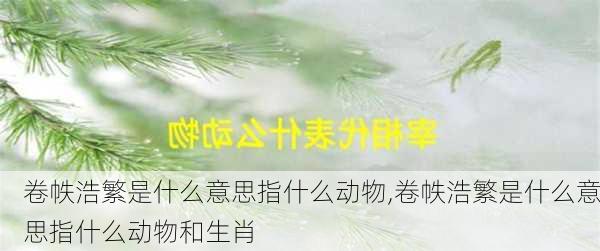 卷帙浩繁是什么意思指什么动物,卷帙浩繁是什么意思指什么动物和生肖