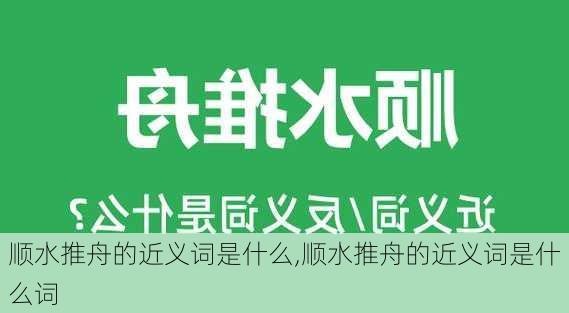 顺水推舟的近义词是什么,顺水推舟的近义词是什么词