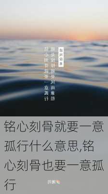 铭心刻骨就要一意孤行什么意思,铭心刻骨也要一意孤行