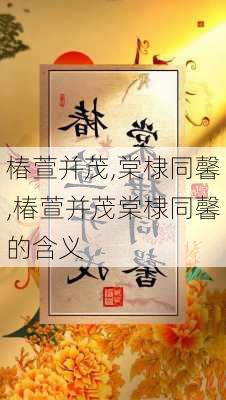 椿萱并茂,棠棣同馨,椿萱并茂棠棣同馨的含义