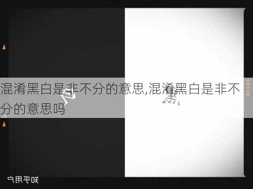 混淆黑白是非不分的意思,混淆黑白是非不分的意思吗