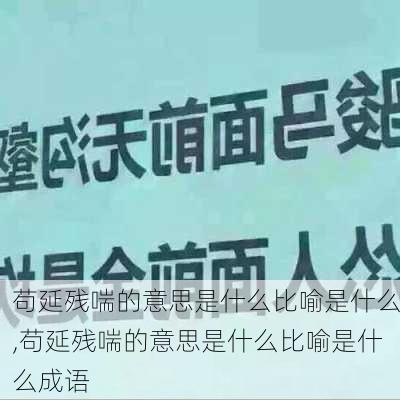 苟延残喘的意思是什么比喻是什么,苟延残喘的意思是什么比喻是什么成语