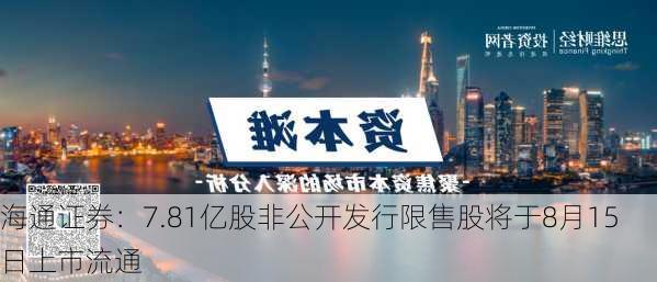 海通证券：7.81亿股非公开发行限售股将于8月15日上市流通