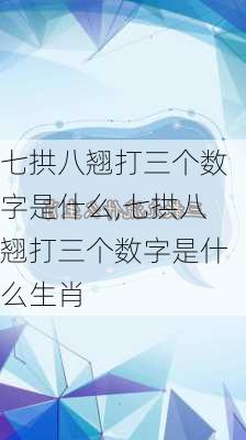 七拱八翘打三个数字是什么,七拱八翘打三个数字是什么生肖