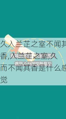 久入兰芷之室不闻其香,入兰芷之室,久而不闻其香是什么感觉