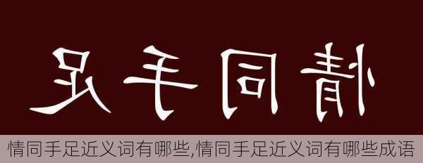 情同手足近义词有哪些,情同手足近义词有哪些成语