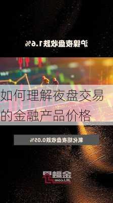 如何理解夜盘交易的金融产品价格