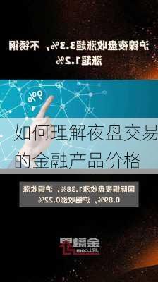 如何理解夜盘交易的金融产品价格