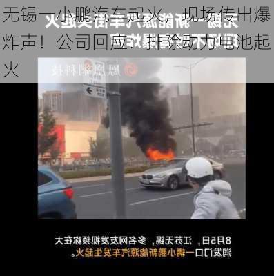 无锡一小鹏汽车起火，现场传出爆炸声！公司回应：排除动力电池起火