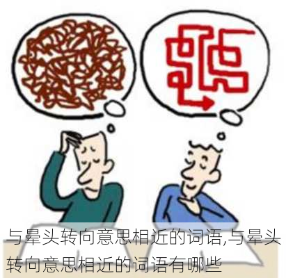 与晕头转向意思相近的词语,与晕头转向意思相近的词语有哪些