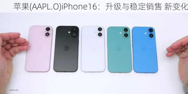 苹果(AAPL.O)iPhone16：升级与稳定销售 新变化