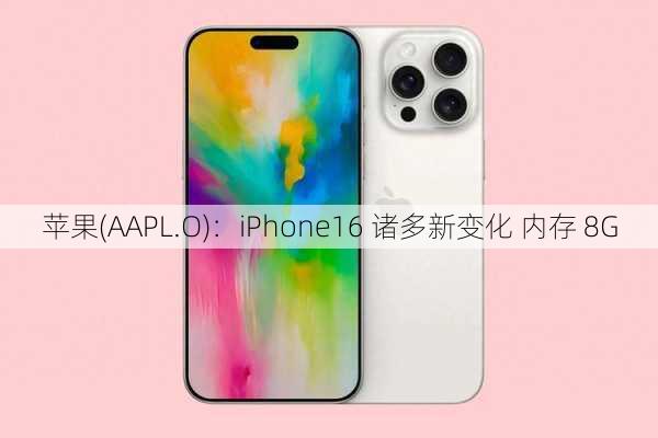 苹果(AAPL.O)：iPhone16 诸多新变化 内存 8G