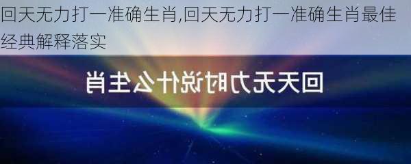 回天无力打一准确生肖,回天无力打一准确生肖最佳经典解释落实