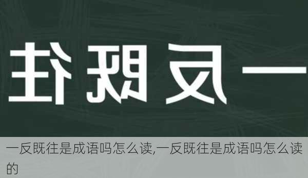 一反既往是成语吗怎么读,一反既往是成语吗怎么读的