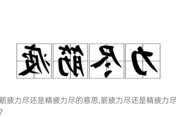 筋疲力尽还是精疲力尽的意思,筋疲力尽还是精疲力尽?