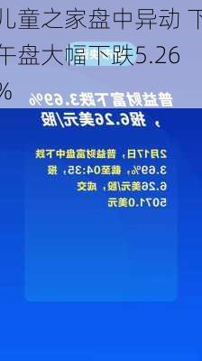 儿童之家盘中异动 下午盘大幅下跌5.26%