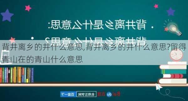 背井离乡的井什么意思,背井离乡的井什么意思?留得青山在的青山什么意思