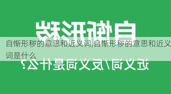 自惭形秽的意思和近义词,自惭形秽的意思和近义词是什么