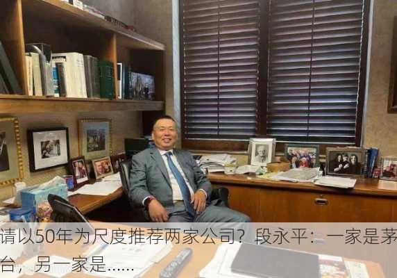 请以50年为尺度推荐两家公司？段永平：一家是茅台，另一家是……