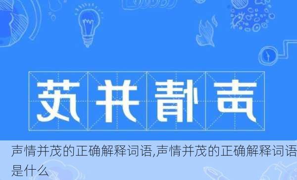 声情并茂的正确解释词语,声情并茂的正确解释词语是什么