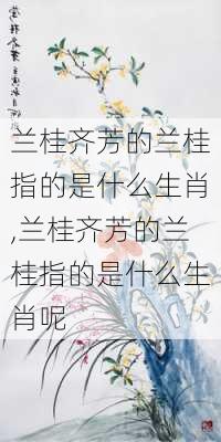 兰桂齐芳的兰桂指的是什么生肖,兰桂齐芳的兰桂指的是什么生肖呢