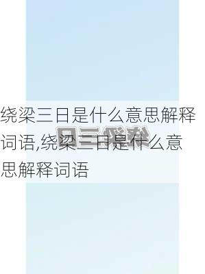 绕梁三日是什么意思解释词语,绕梁三日是什么意思解释词语