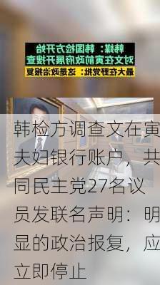 韩检方调查文在寅夫妇银行账户，共同民主党27名议员发联名声明：明显的政治报复，应立即停止