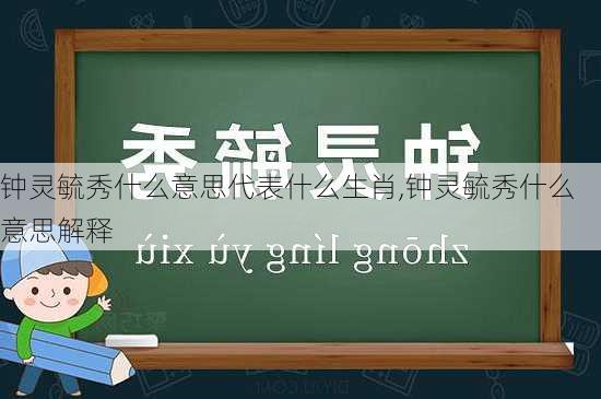 钟灵毓秀什么意思代表什么生肖,钟灵毓秀什么意思解释