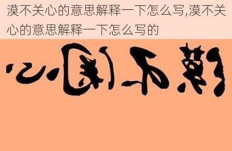 漠不关心的意思解释一下怎么写,漠不关心的意思解释一下怎么写的