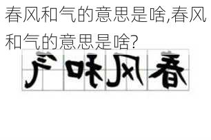 春风和气的意思是啥,春风和气的意思是啥?