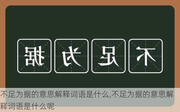 不足为据的意思解释词语是什么,不足为据的意思解释词语是什么呢