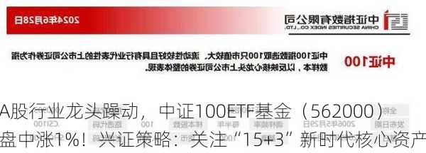 A股行业龙头躁动，中证100ETF基金（562000）盘中涨1%！兴证策略：关注“15+3”新时代核心资产