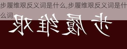 步履维艰反义词是什么,步履维艰反义词是什么词