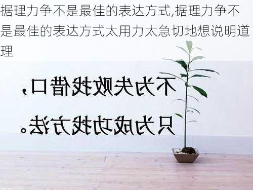 据理力争不是最佳的表达方式,据理力争不是最佳的表达方式太用力太急切地想说明道理