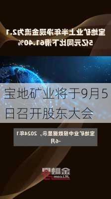 宝地矿业将于9月5日召开股东大会