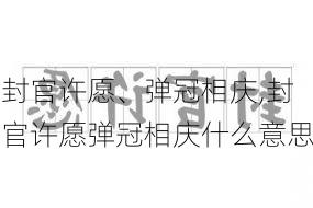 封官许愿、弹冠相庆,封官许愿弹冠相庆什么意思