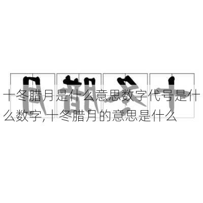 十冬腊月是什么意思数字代号是什么数字,十冬腊月的意思是什么