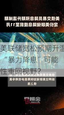 美联储宽松预期升温 “暴力降息”可能性重回视野？